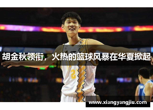 胡金秋领衔，火热的篮球风暴在华夏掀起
